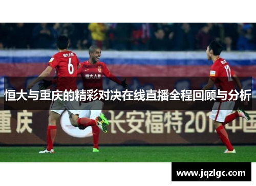 恒大与重庆的精彩对决在线直播全程回顾与分析