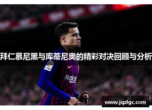 拜仁慕尼黑与库蒂尼奥的精彩对决回顾与分析