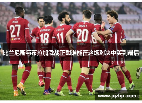 比兰尼斯与布拉加激战正酣谁能在这场对决中笑到最后