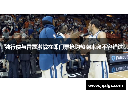 独行侠与雷霆激战在即门票抢购热潮来袭不容错过