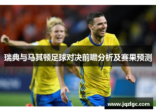 瑞典与马其顿足球对决前瞻分析及赛果预测