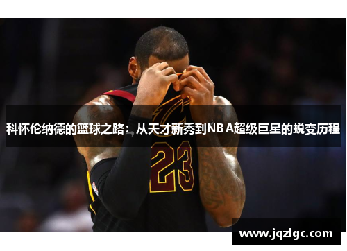 科怀伦纳德的篮球之路：从天才新秀到NBA超级巨星的蜕变历程