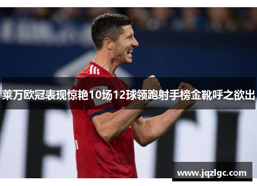莱万欧冠表现惊艳10场12球领跑射手榜金靴呼之欲出