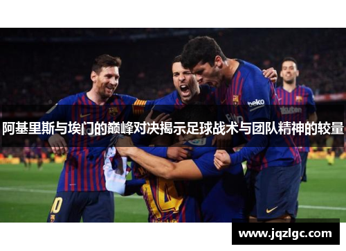 阿基里斯与埃门的巅峰对决揭示足球战术与团队精神的较量